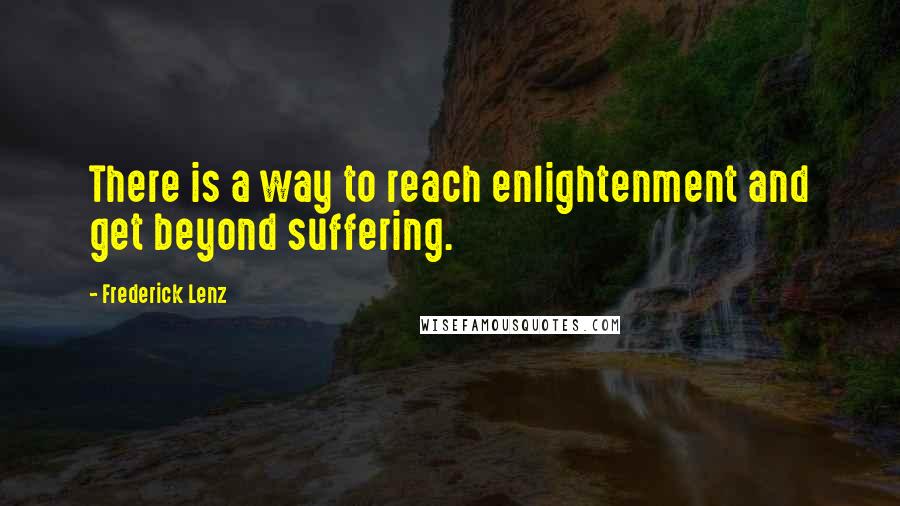 Frederick Lenz Quotes: There is a way to reach enlightenment and get beyond suffering.