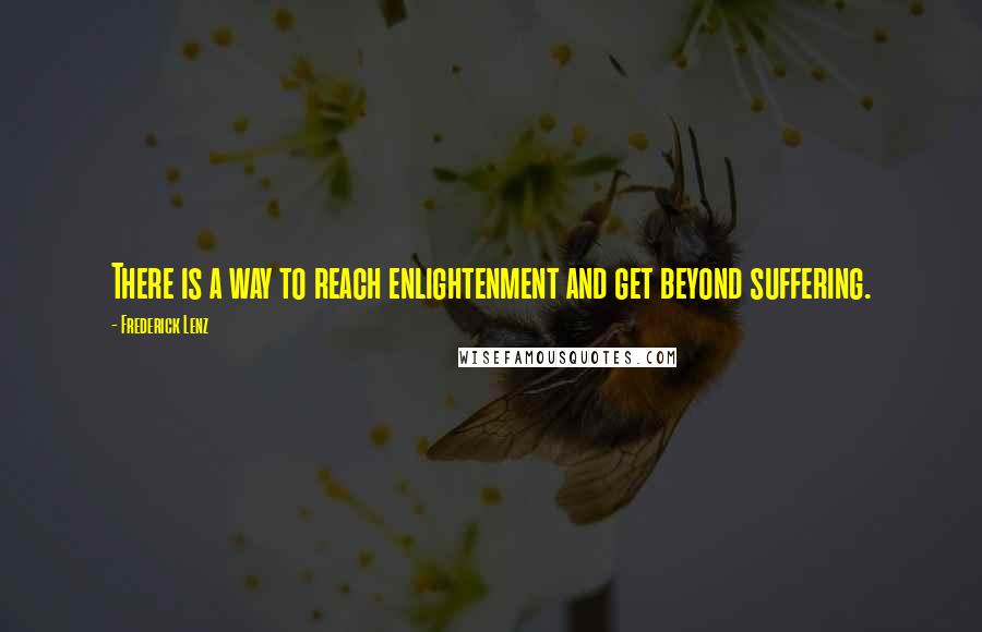 Frederick Lenz Quotes: There is a way to reach enlightenment and get beyond suffering.