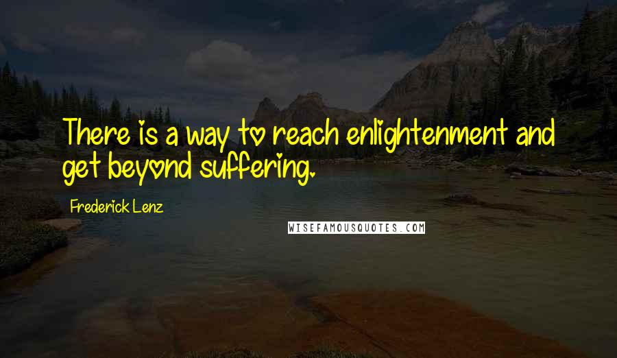 Frederick Lenz Quotes: There is a way to reach enlightenment and get beyond suffering.