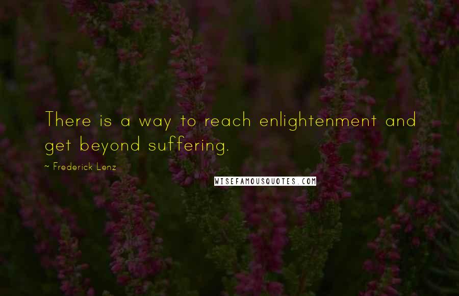 Frederick Lenz Quotes: There is a way to reach enlightenment and get beyond suffering.