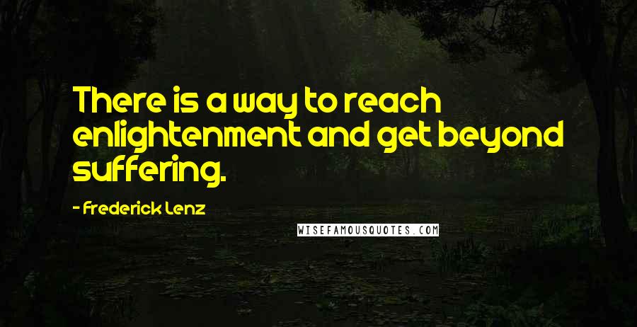 Frederick Lenz Quotes: There is a way to reach enlightenment and get beyond suffering.