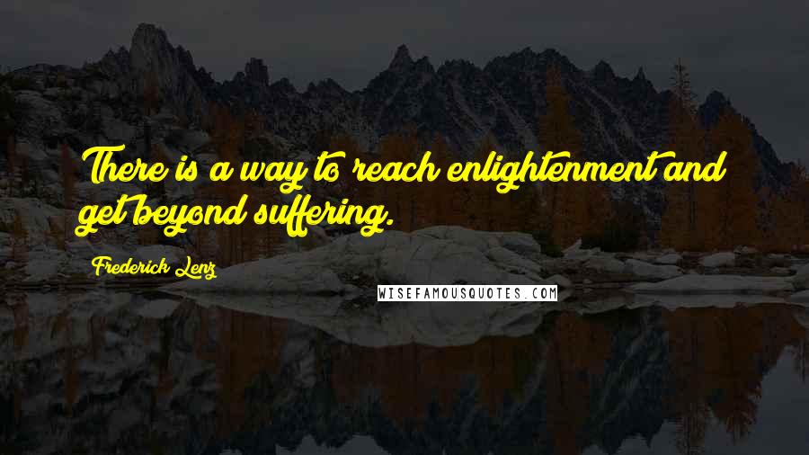 Frederick Lenz Quotes: There is a way to reach enlightenment and get beyond suffering.