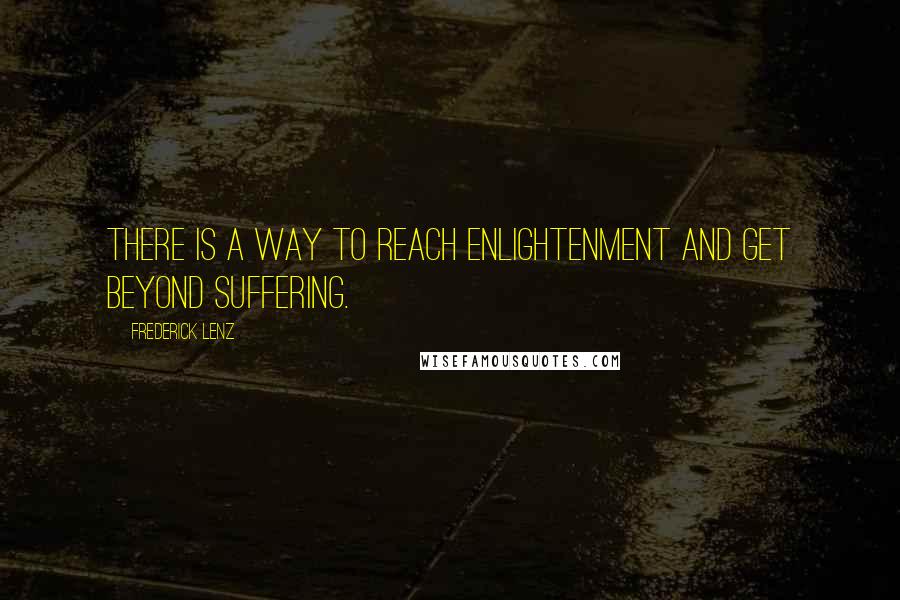 Frederick Lenz Quotes: There is a way to reach enlightenment and get beyond suffering.