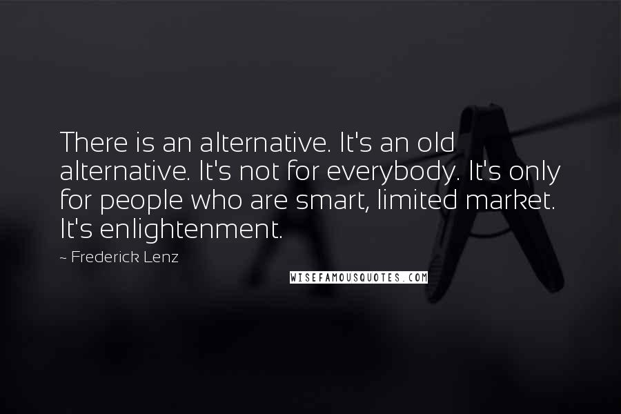 Frederick Lenz Quotes: There is an alternative. It's an old alternative. It's not for everybody. It's only for people who are smart, limited market. It's enlightenment.