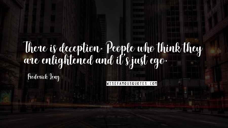 Frederick Lenz Quotes: There is deception. People who think they are enlightened and it's just ego.