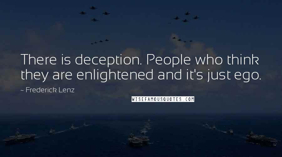 Frederick Lenz Quotes: There is deception. People who think they are enlightened and it's just ego.