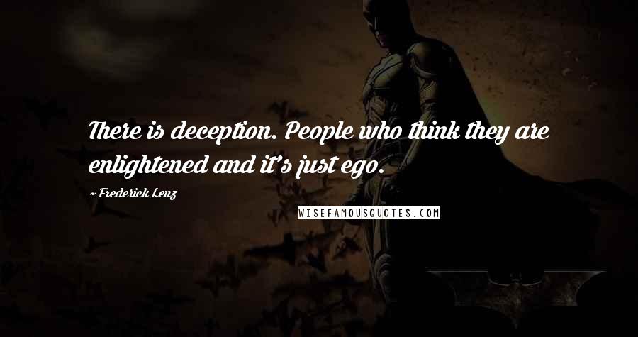 Frederick Lenz Quotes: There is deception. People who think they are enlightened and it's just ego.
