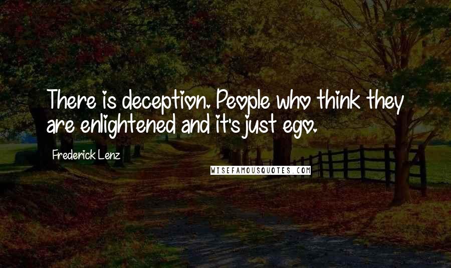 Frederick Lenz Quotes: There is deception. People who think they are enlightened and it's just ego.