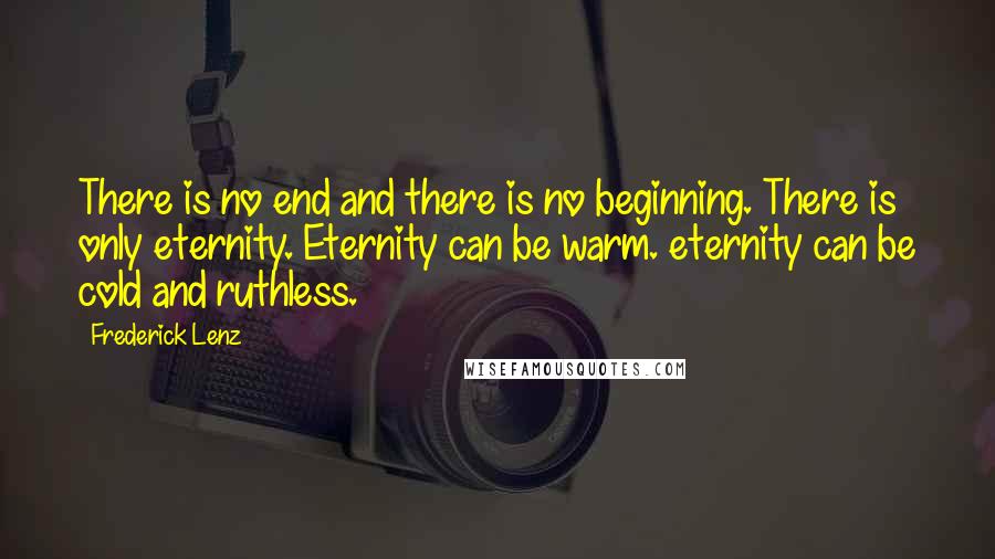 Frederick Lenz Quotes: There is no end and there is no beginning. There is only eternity. Eternity can be warm. eternity can be cold and ruthless.