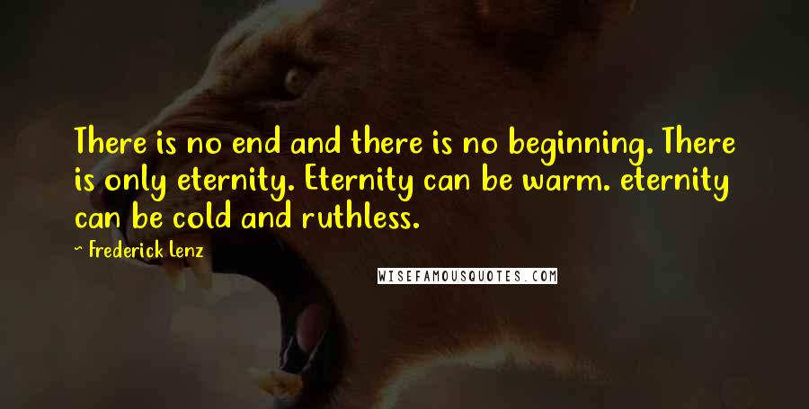 Frederick Lenz Quotes: There is no end and there is no beginning. There is only eternity. Eternity can be warm. eternity can be cold and ruthless.