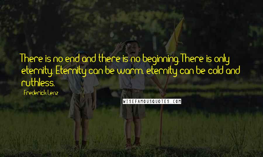 Frederick Lenz Quotes: There is no end and there is no beginning. There is only eternity. Eternity can be warm. eternity can be cold and ruthless.