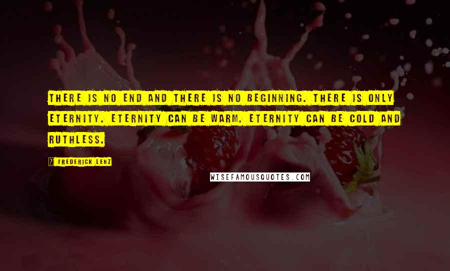 Frederick Lenz Quotes: There is no end and there is no beginning. There is only eternity. Eternity can be warm. eternity can be cold and ruthless.