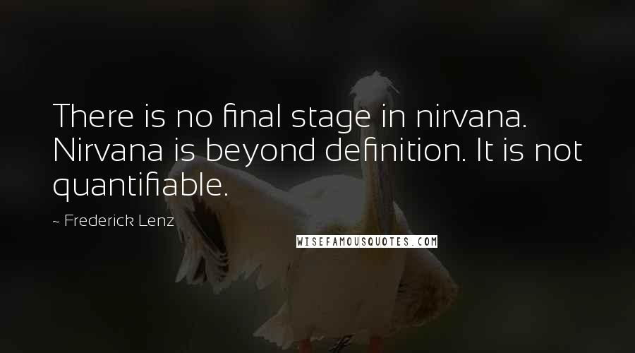 Frederick Lenz Quotes: There is no final stage in nirvana. Nirvana is beyond definition. It is not quantifiable.