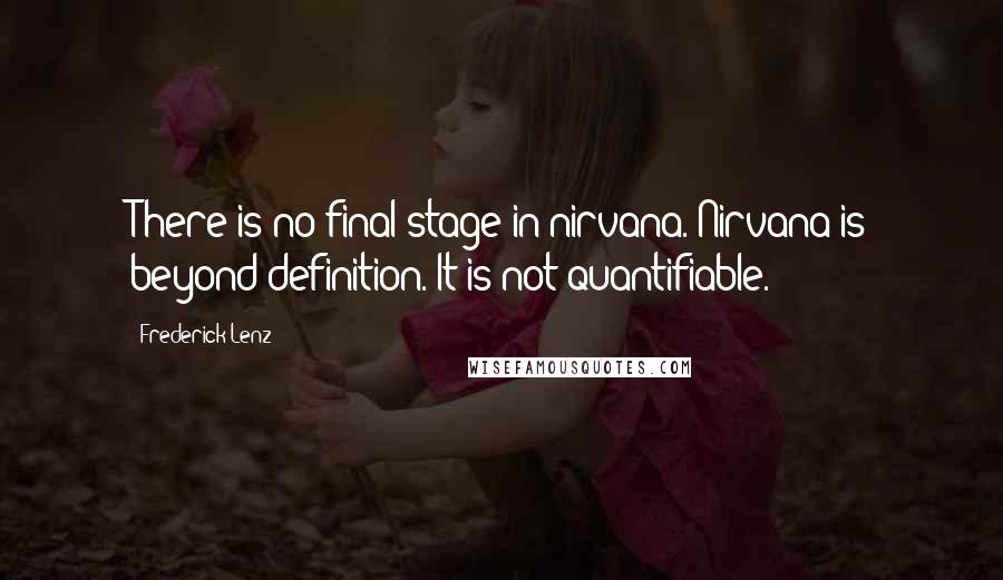 Frederick Lenz Quotes: There is no final stage in nirvana. Nirvana is beyond definition. It is not quantifiable.