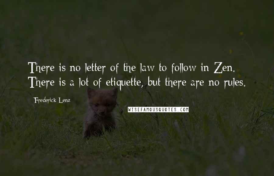 Frederick Lenz Quotes: There is no letter of the law to follow in Zen. There is a lot of etiquette, but there are no rules.