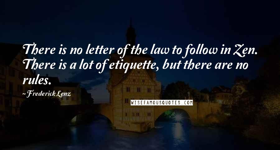 Frederick Lenz Quotes: There is no letter of the law to follow in Zen. There is a lot of etiquette, but there are no rules.