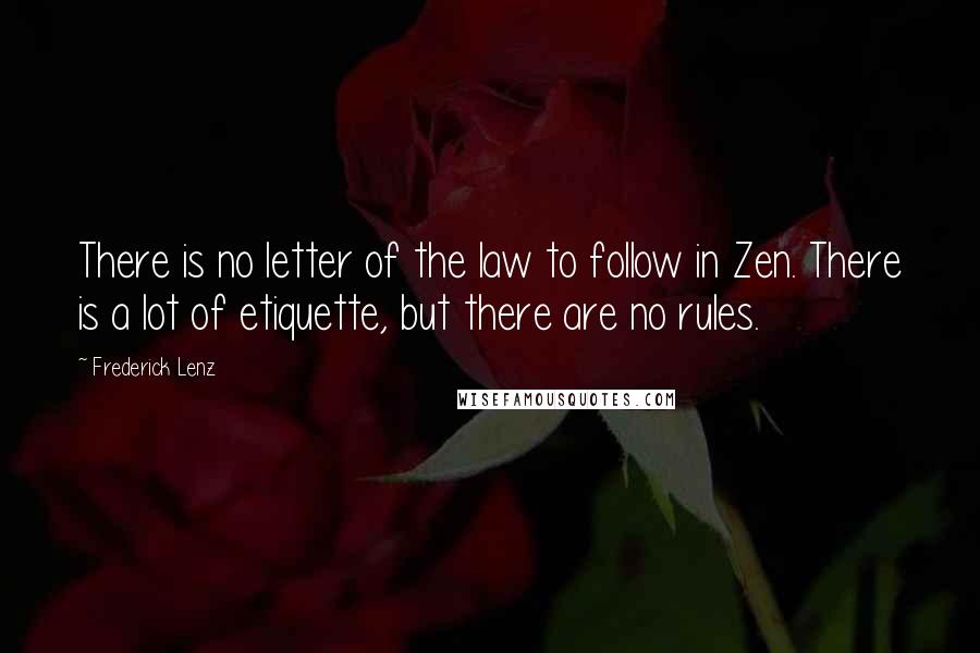 Frederick Lenz Quotes: There is no letter of the law to follow in Zen. There is a lot of etiquette, but there are no rules.