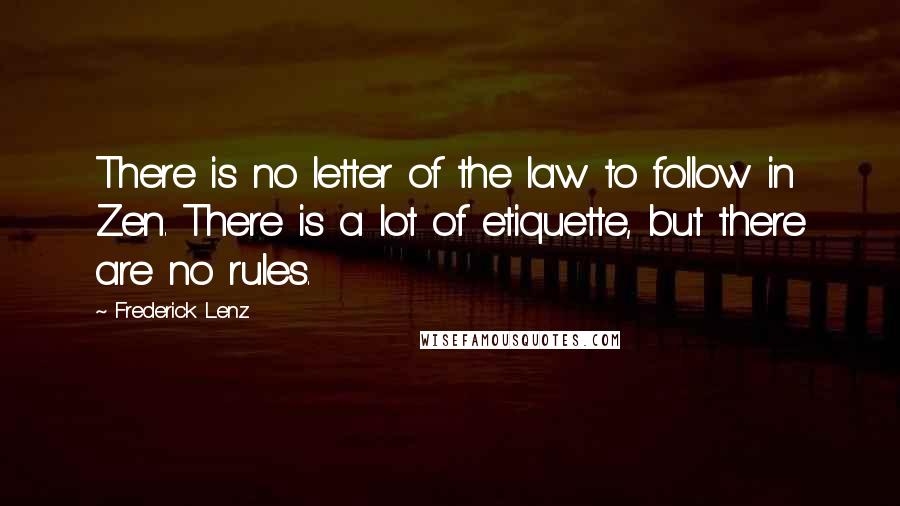 Frederick Lenz Quotes: There is no letter of the law to follow in Zen. There is a lot of etiquette, but there are no rules.