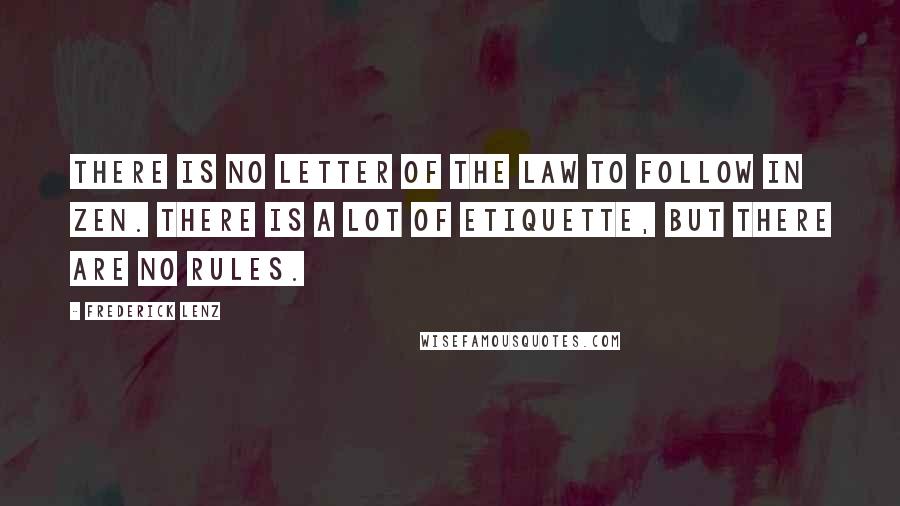 Frederick Lenz Quotes: There is no letter of the law to follow in Zen. There is a lot of etiquette, but there are no rules.