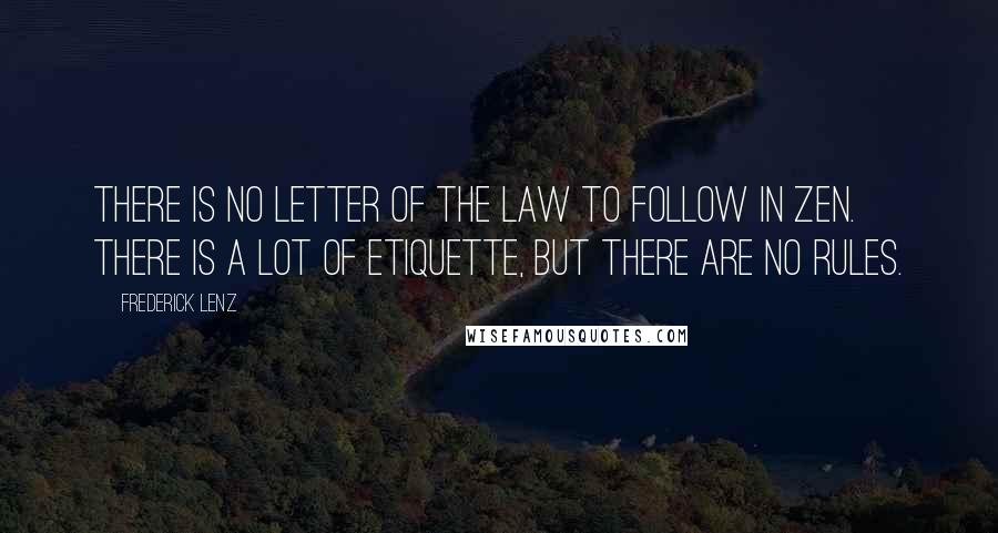 Frederick Lenz Quotes: There is no letter of the law to follow in Zen. There is a lot of etiquette, but there are no rules.