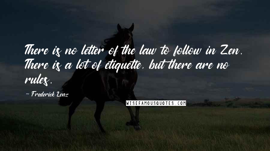 Frederick Lenz Quotes: There is no letter of the law to follow in Zen. There is a lot of etiquette, but there are no rules.