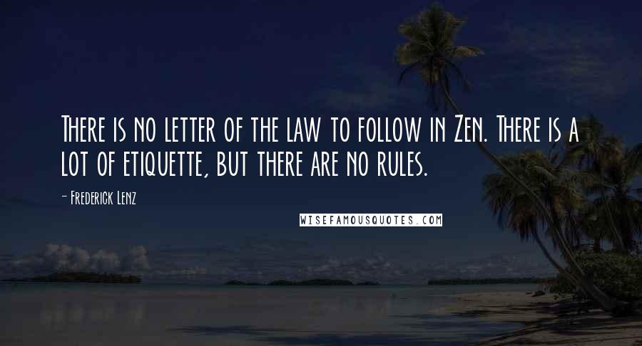Frederick Lenz Quotes: There is no letter of the law to follow in Zen. There is a lot of etiquette, but there are no rules.