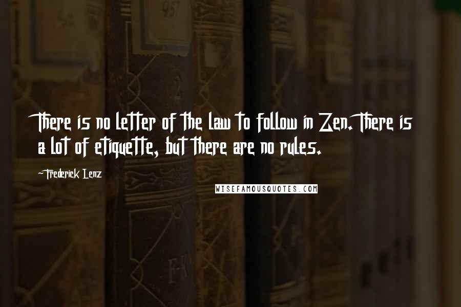 Frederick Lenz Quotes: There is no letter of the law to follow in Zen. There is a lot of etiquette, but there are no rules.