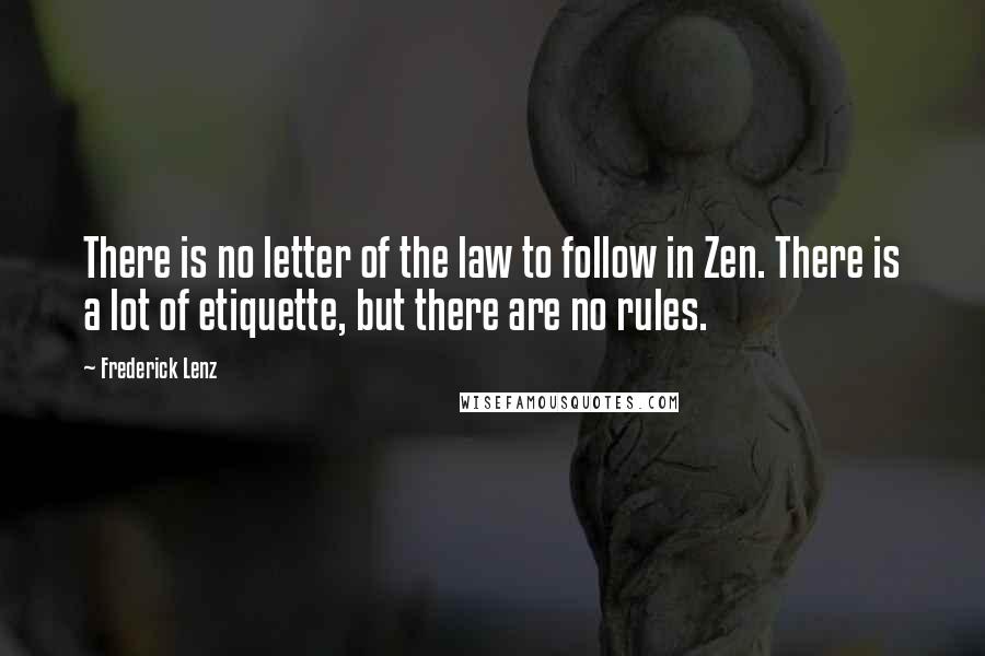 Frederick Lenz Quotes: There is no letter of the law to follow in Zen. There is a lot of etiquette, but there are no rules.