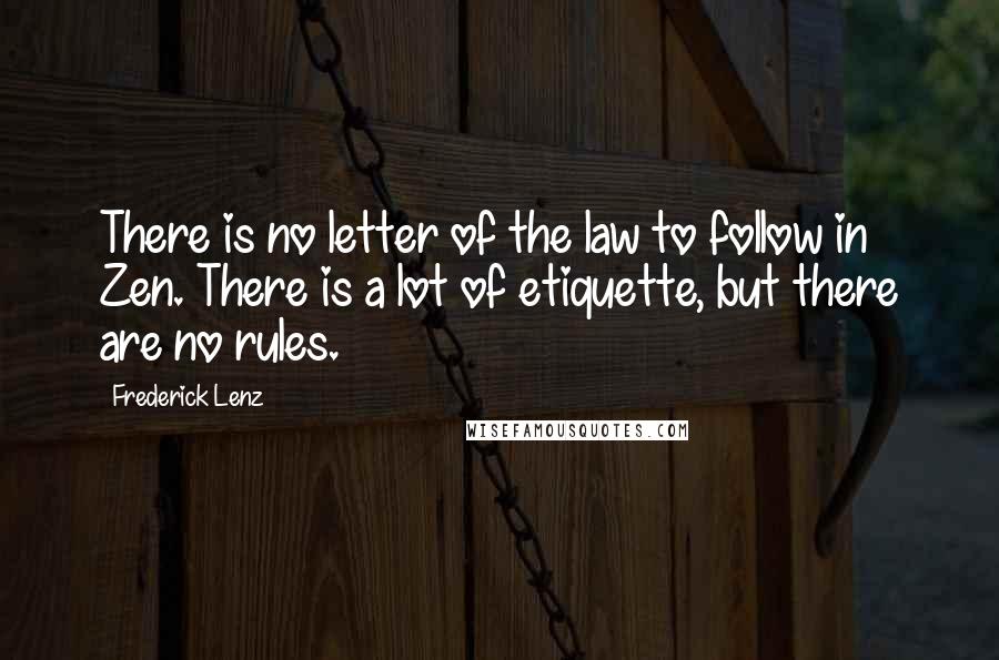 Frederick Lenz Quotes: There is no letter of the law to follow in Zen. There is a lot of etiquette, but there are no rules.