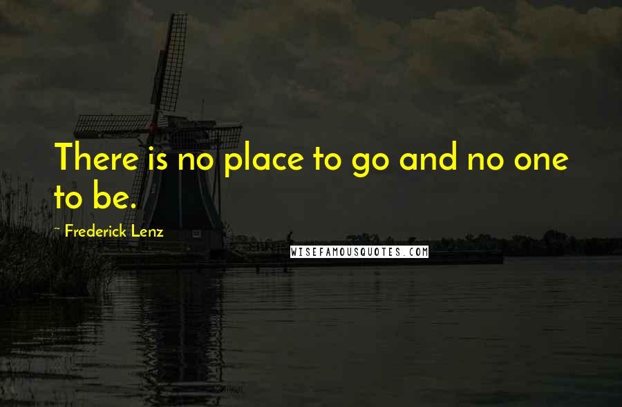 Frederick Lenz Quotes: There is no place to go and no one to be.