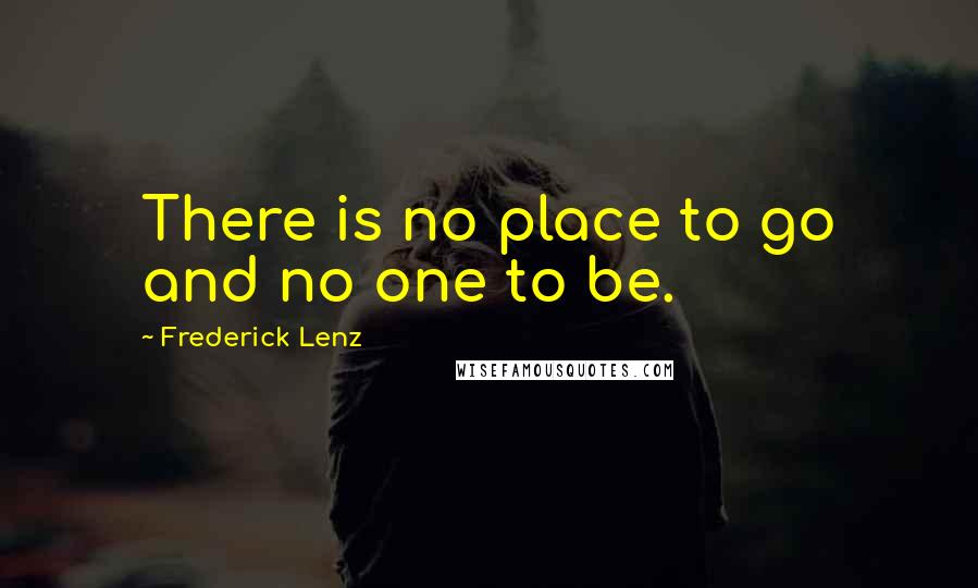 Frederick Lenz Quotes: There is no place to go and no one to be.