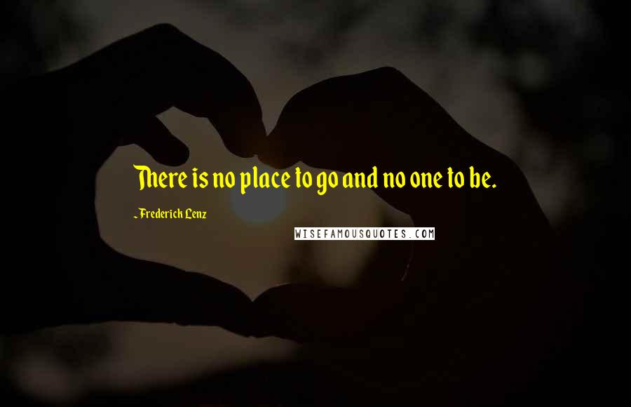 Frederick Lenz Quotes: There is no place to go and no one to be.