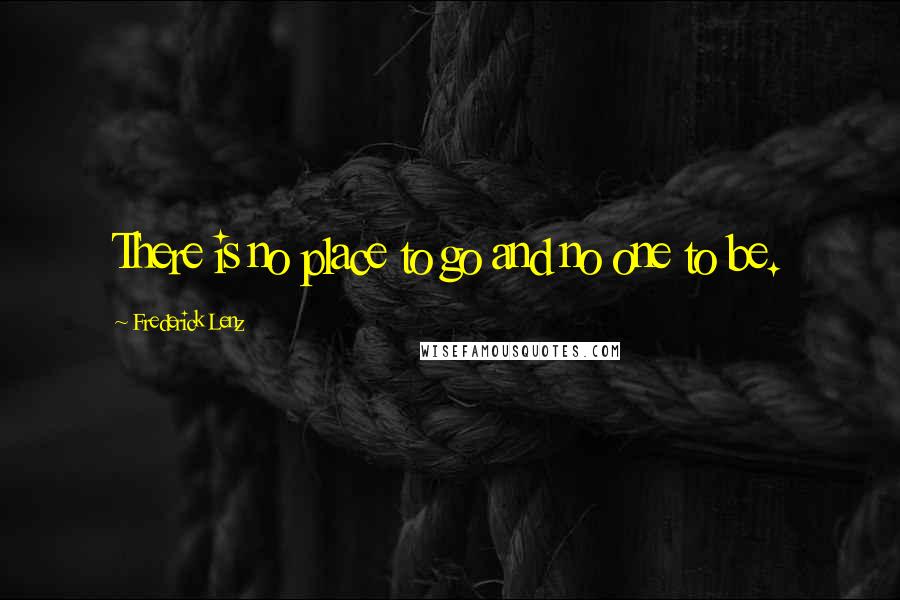 Frederick Lenz Quotes: There is no place to go and no one to be.