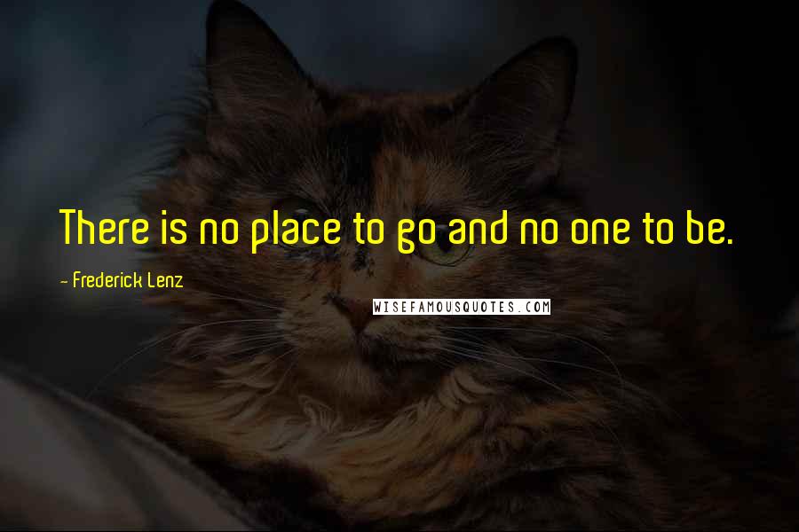 Frederick Lenz Quotes: There is no place to go and no one to be.