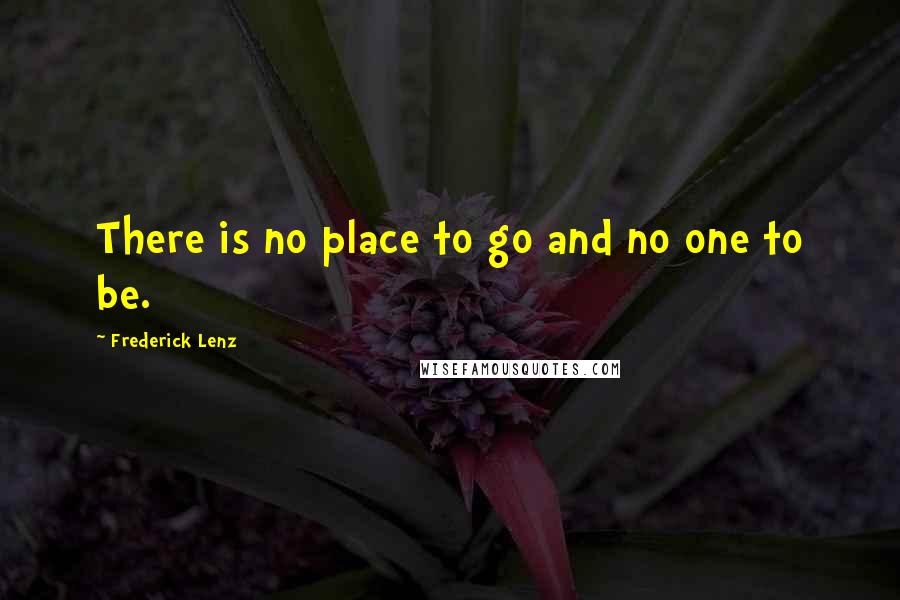 Frederick Lenz Quotes: There is no place to go and no one to be.