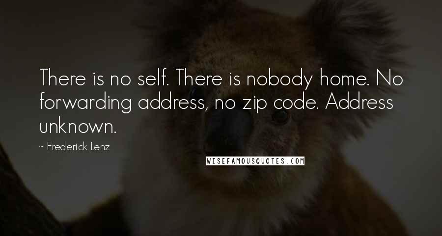 Frederick Lenz Quotes: There is no self. There is nobody home. No forwarding address, no zip code. Address unknown.