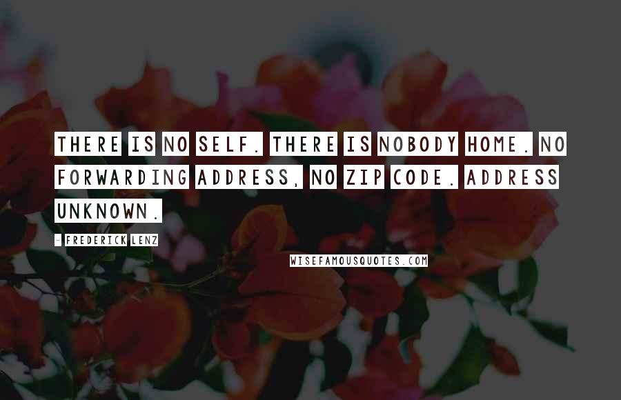 Frederick Lenz Quotes: There is no self. There is nobody home. No forwarding address, no zip code. Address unknown.
