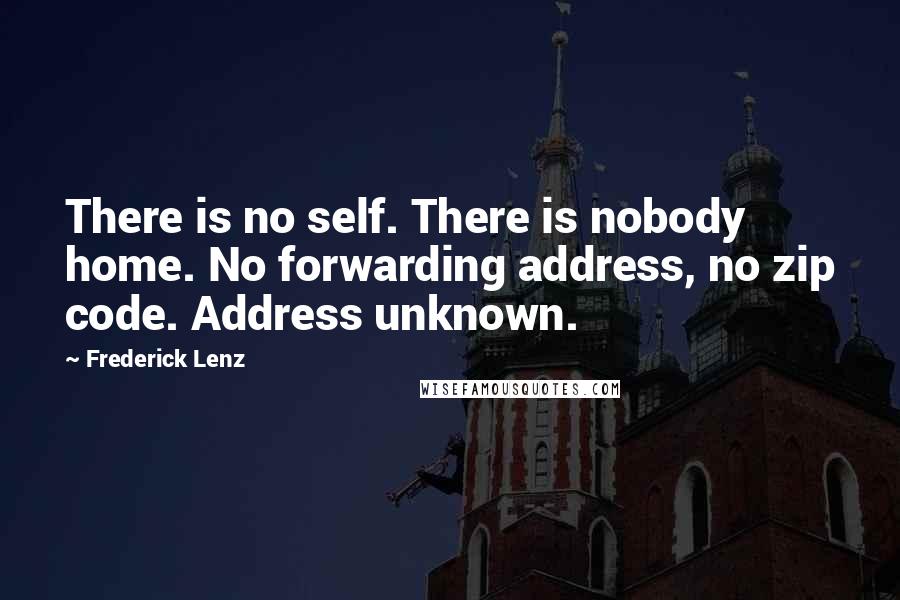 Frederick Lenz Quotes: There is no self. There is nobody home. No forwarding address, no zip code. Address unknown.