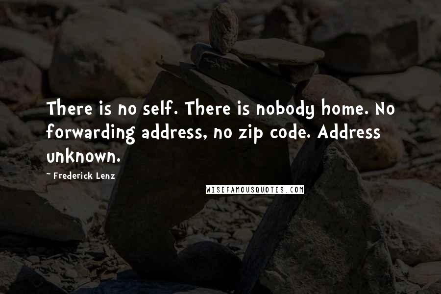 Frederick Lenz Quotes: There is no self. There is nobody home. No forwarding address, no zip code. Address unknown.