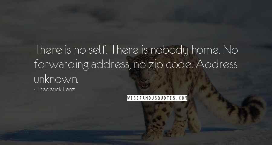 Frederick Lenz Quotes: There is no self. There is nobody home. No forwarding address, no zip code. Address unknown.