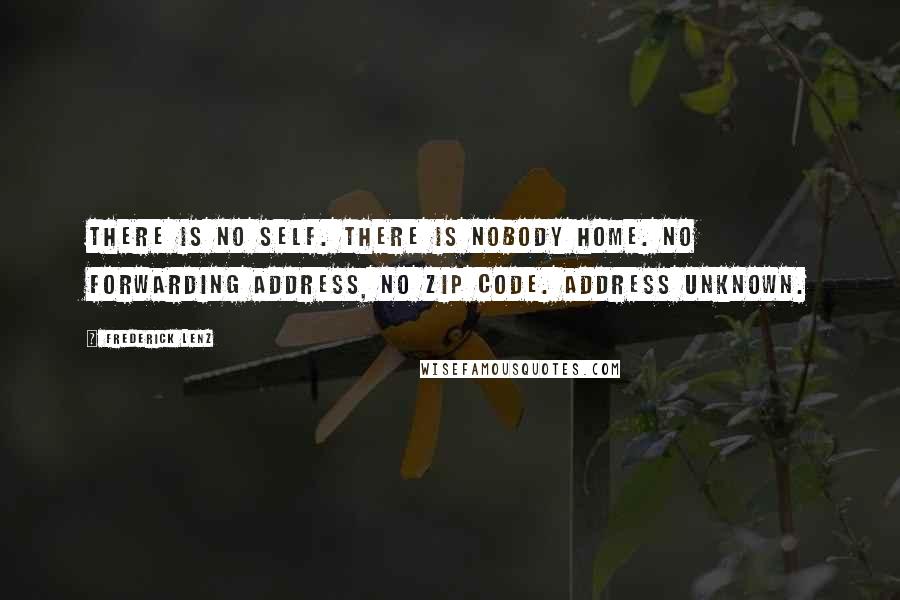 Frederick Lenz Quotes: There is no self. There is nobody home. No forwarding address, no zip code. Address unknown.
