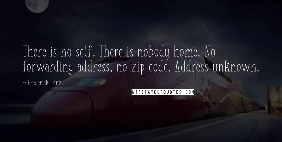 Frederick Lenz Quotes: There is no self. There is nobody home. No forwarding address, no zip code. Address unknown.