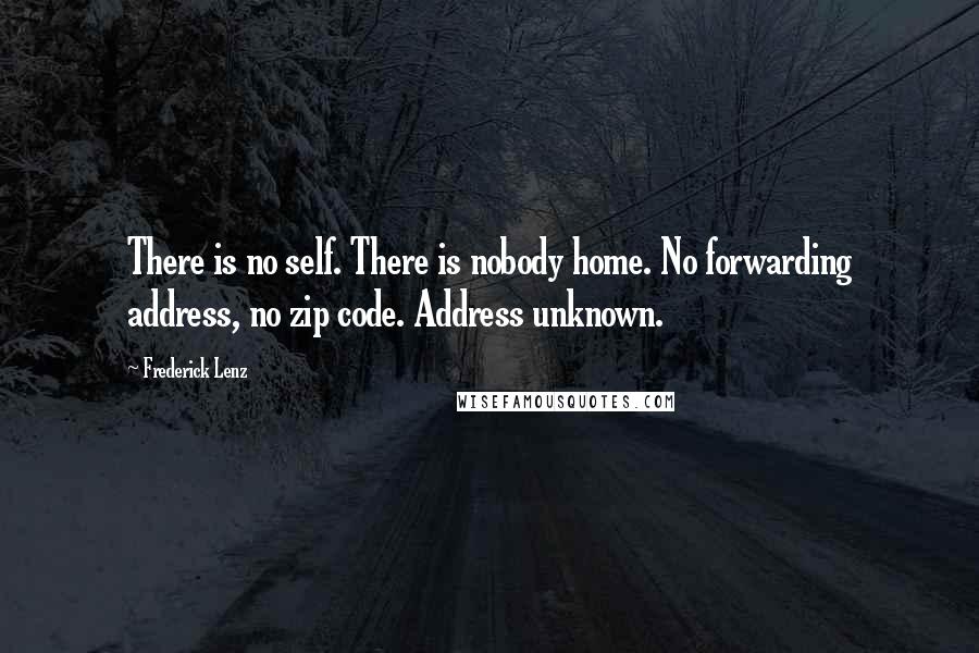 Frederick Lenz Quotes: There is no self. There is nobody home. No forwarding address, no zip code. Address unknown.
