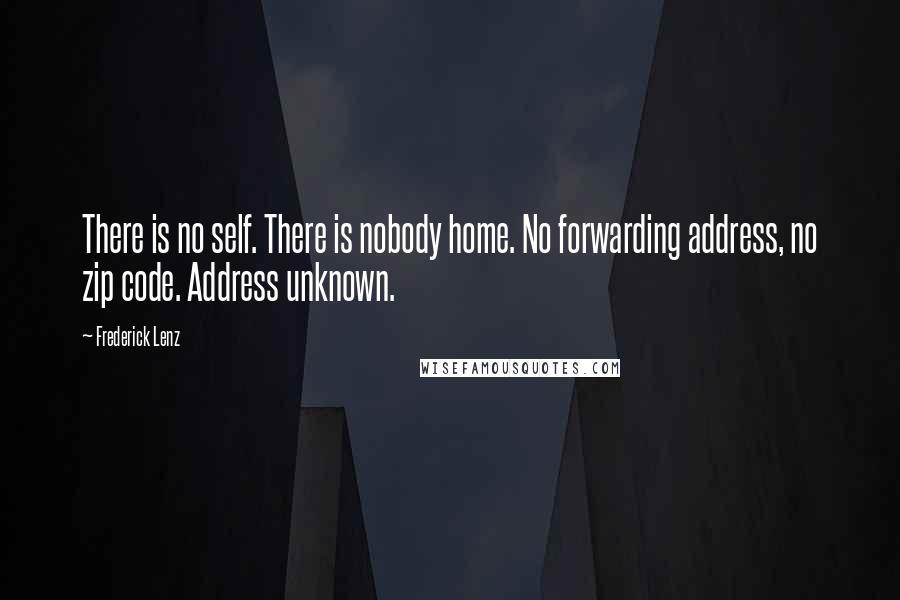 Frederick Lenz Quotes: There is no self. There is nobody home. No forwarding address, no zip code. Address unknown.