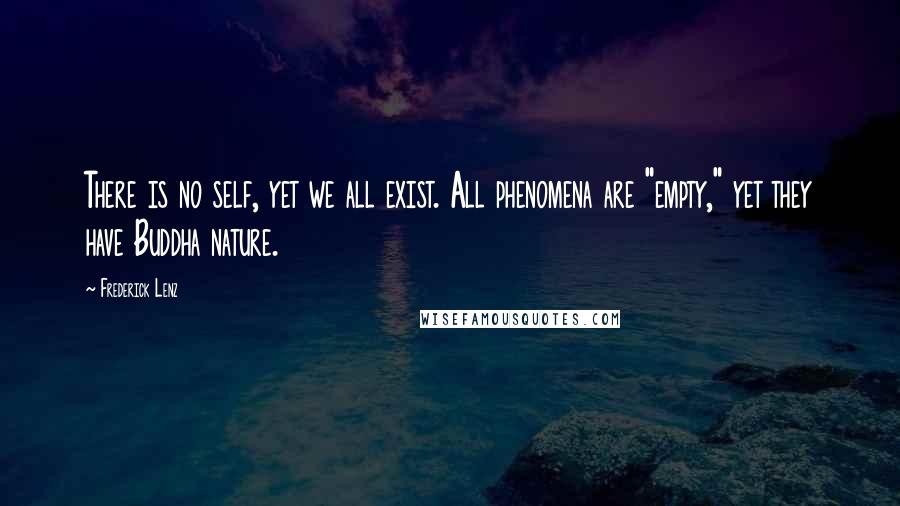 Frederick Lenz Quotes: There is no self, yet we all exist. All phenomena are "empty," yet they have Buddha nature.