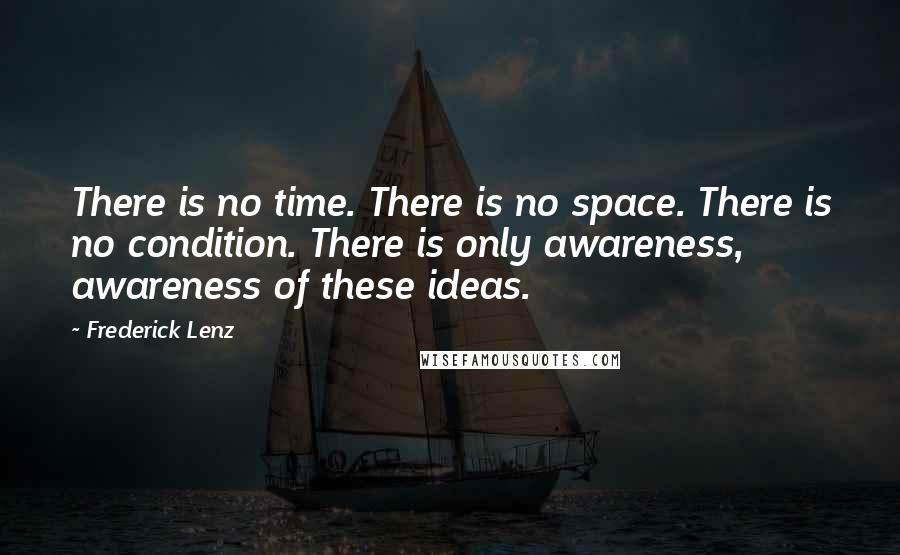 Frederick Lenz Quotes: There is no time. There is no space. There is no condition. There is only awareness, awareness of these ideas.