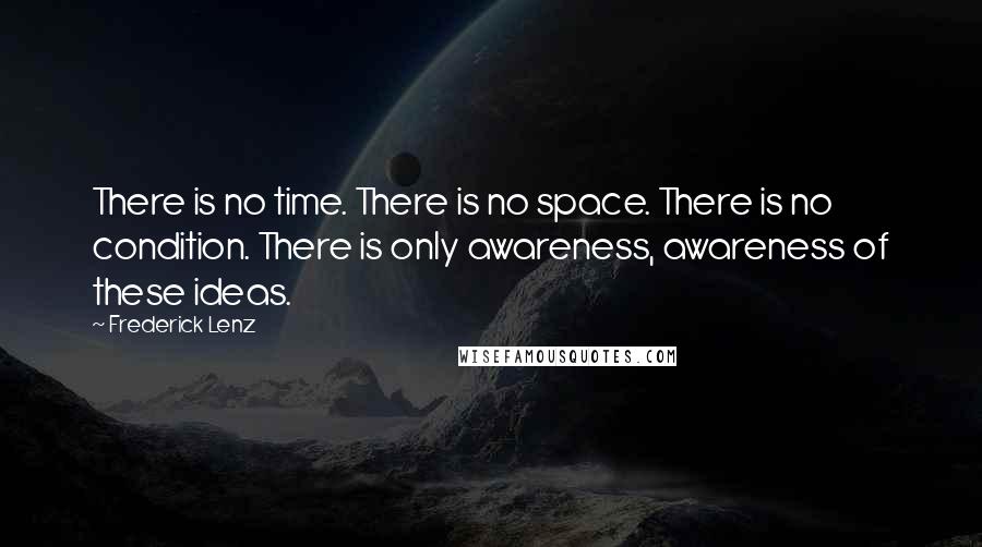 Frederick Lenz Quotes: There is no time. There is no space. There is no condition. There is only awareness, awareness of these ideas.
