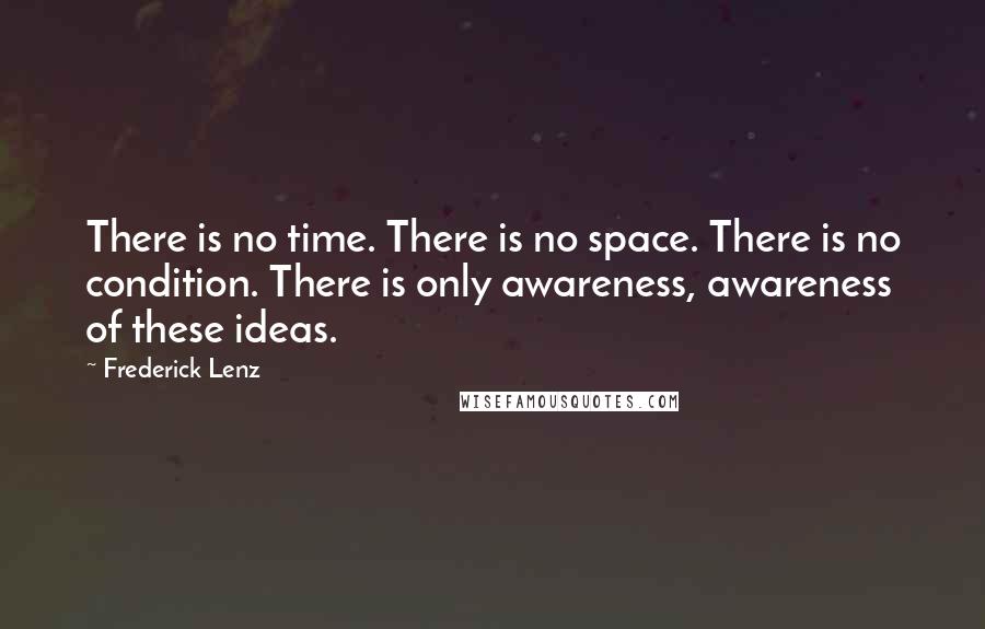 Frederick Lenz Quotes: There is no time. There is no space. There is no condition. There is only awareness, awareness of these ideas.