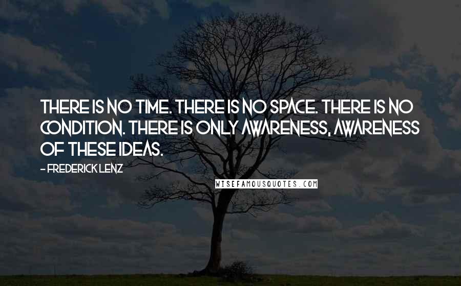 Frederick Lenz Quotes: There is no time. There is no space. There is no condition. There is only awareness, awareness of these ideas.