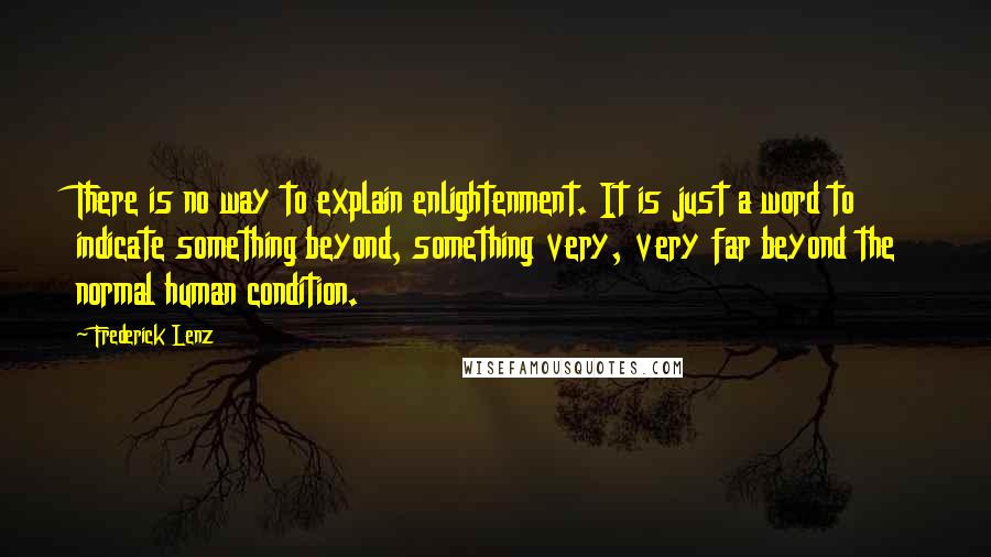 Frederick Lenz Quotes: There is no way to explain enlightenment. It is just a word to indicate something beyond, something very, very far beyond the normal human condition.